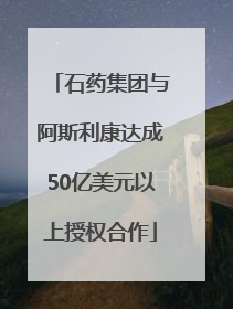 石药集团与阿斯利康达成50亿美元以上授权合作