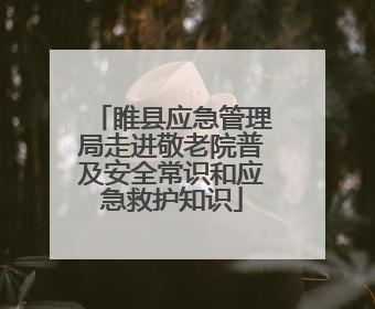 睢县应急管理局走进敬老院普及安全常识和应急救护知识