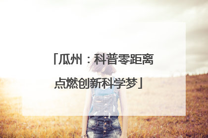瓜州：科普零距离 点燃创新科学梦