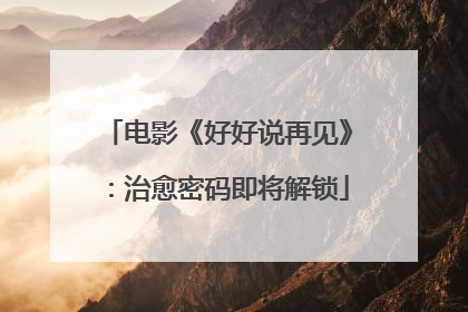 电影《好好说再见》：治愈密码即将解锁