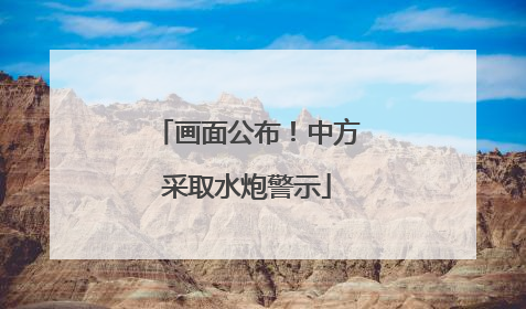 画面公布！中方采取水炮警示