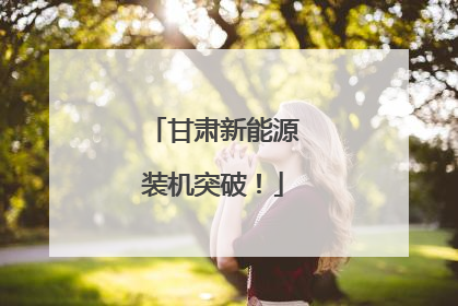 甘肃新能源装机突破！