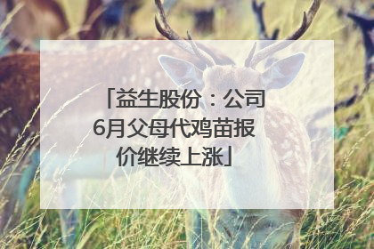 益生股份：公司6月父母代鸡苗报价继续上涨