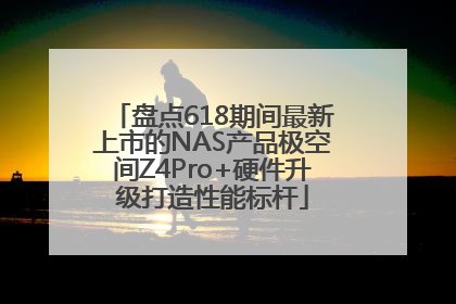 盘点618期间最新上市的NAS产品极空间Z4Pro+硬件升级打造性能标杆