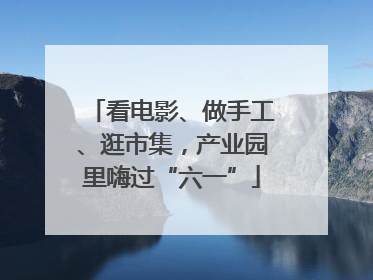 看电影、做手工、逛市集，产业园里嗨过“六一”