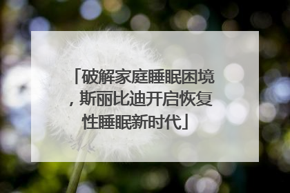 破解家庭睡眠困境，斯丽比迪开启恢复性睡眠新时代