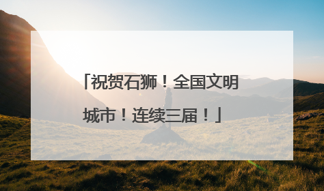 祝贺石狮！全国文明城市！连续三届！