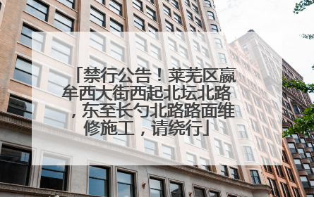 禁行公告！莱芜区嬴牟西大街西起北坛北路，东至长勺北路路面维修施工，请绕行