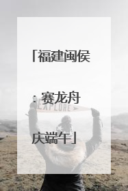 福建闽侯：赛龙舟 庆端午