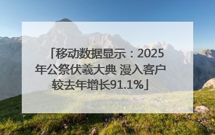 移动数据显示：2025年公祭伏羲大典 漫入客户较去年增长91.1%