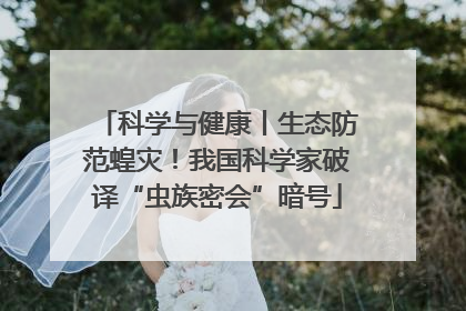 科学与健康丨生态防范蝗灾！我国科学家破译“虫族密会”暗号