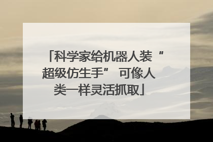 科学家给机器人装“超级仿生手” 可像人类一样灵活抓取