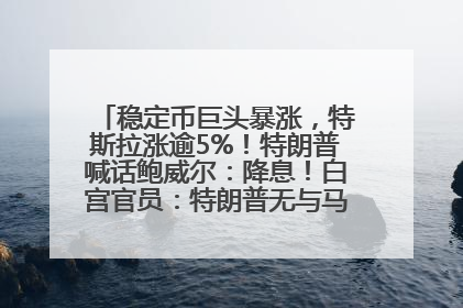 稳定币巨头暴涨，特斯拉涨逾5%！特朗普喊话鲍威尔：降息！白宫官员：特朗普无与马斯克交谈计划，他正考虑卖掉红色特斯拉