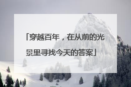 穿越百年，在从前的光景里寻找今天的答案