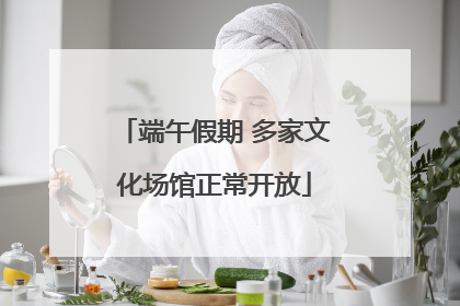 端午假期 多家文化场馆正常开放