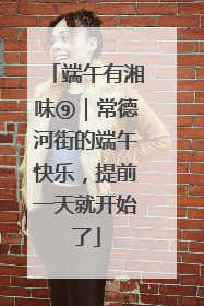 端午有湘味⑨｜常德河街的端午快乐，提前一天就开始了