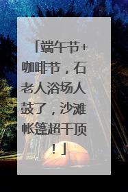 端午节+咖啡节，石老人浴场人鼓了，沙滩帐篷超千顶！