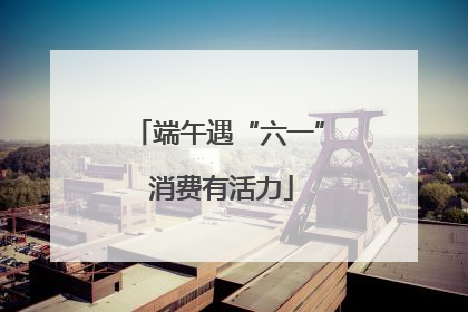 端午遇“六一” 消费有活力