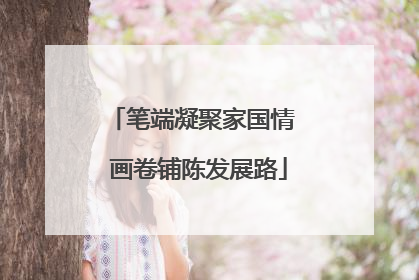 笔端凝聚家国情  画卷铺陈发展路