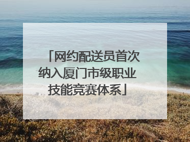 网约配送员首次纳入厦门市级职业技能竞赛体系