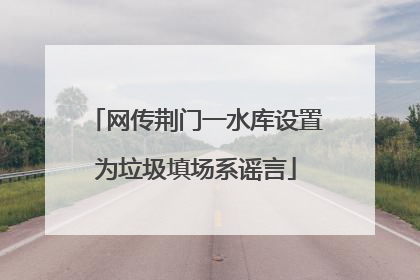 网传荆门一水库设置为垃圾填场系谣言