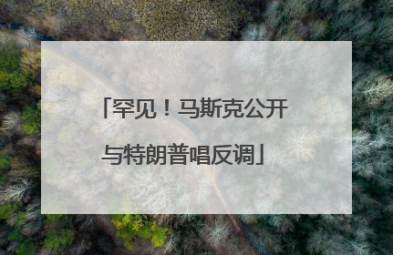 罕见！马斯克公开与特朗普唱反调