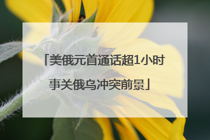 美俄元首通话超1小时 事关俄乌冲突前景