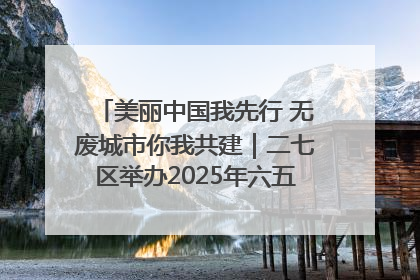 美丽中国我先行 无废城市你我共建｜二七区举办2025年六五环境日主题宣传活动