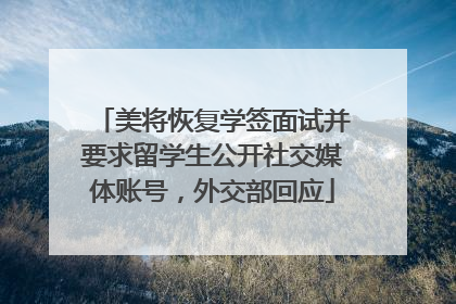 美将恢复学签面试并要求留学生公开社交媒体账号，外交部回应