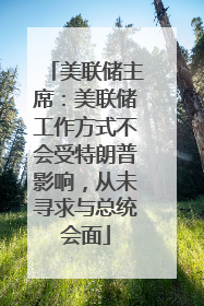 美联储主席：美联储工作方式不会受特朗普影响，从未寻求与总统会面