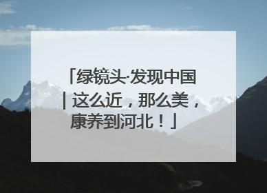 绿镜头·发现中国｜这么近，那么美，康养到河北！