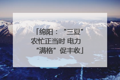 绵阳：“三夏”农忙正当时 电力“满格”促丰收