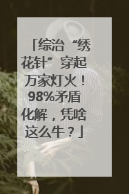 综治“绣花针”穿起万家灯火！98%矛盾化解，凭啥这么牛？