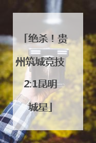 绝杀！贵州筑城竞技2:1昆明城星