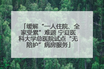缓解“一人住院、全家受累”难题 宁夏医科大学总医院试点“无陪护”病房服务