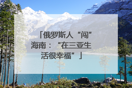 俄罗斯人“闯”海南：“在三亚生活很幸福”