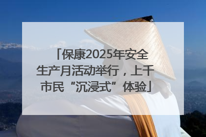 保康2025年安全生产月活动举行，上千市民“沉浸式”体验