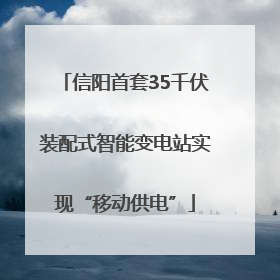 信阳首套35千伏装配式智能变电站实现“移动供电”