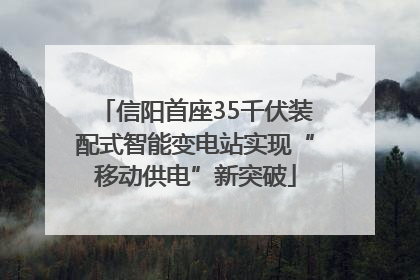 信阳首座35千伏装配式智能变电站实现“移动供电”新突破