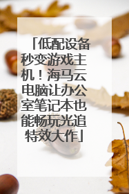 低配设备秒变游戏主机！海马云电脑让办公室笔记本也能畅玩光追特效大作