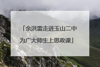 余洪雷走进玉山二中为广大师生上思政课