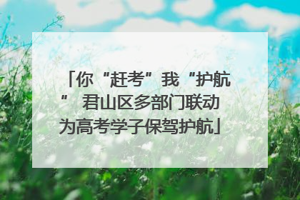 你“赶考”我“护航” 君山区多部门联动为高考学子保驾护航