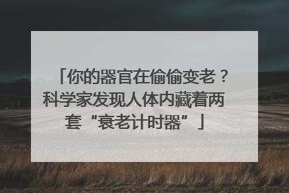 你的器官在偷偷变老？科学家发现人体内藏着两套“衰老计时器”