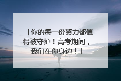 你的每一份努力都值得被守护！高考期间，我们在你身边！
