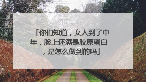 你们知道，女人到了中年，脸上还满是胶原蛋白，是怎么做到的吗