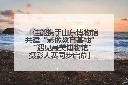 佳能携手山东博物馆共建“影像教育基地” “遇见最美博物馆”摄影大赛同步启幕