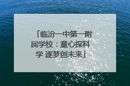 临汾一中第一附属学校：童心探科学 逐梦创未来