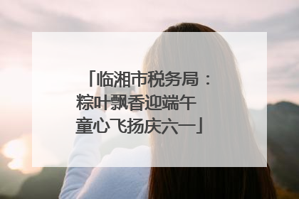 临湘市税务局：粽叶飘香迎端午 童心飞扬庆六一