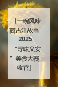 一碗风味藏古洼故事 2025“寻味文安”美食大赛收官