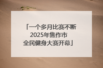 一个多月比赛不断 2025年焦作市全民健身大赛开幕